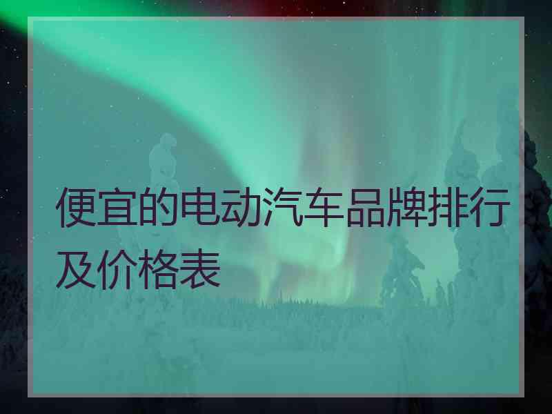 便宜的电动汽车品牌排行及价格表