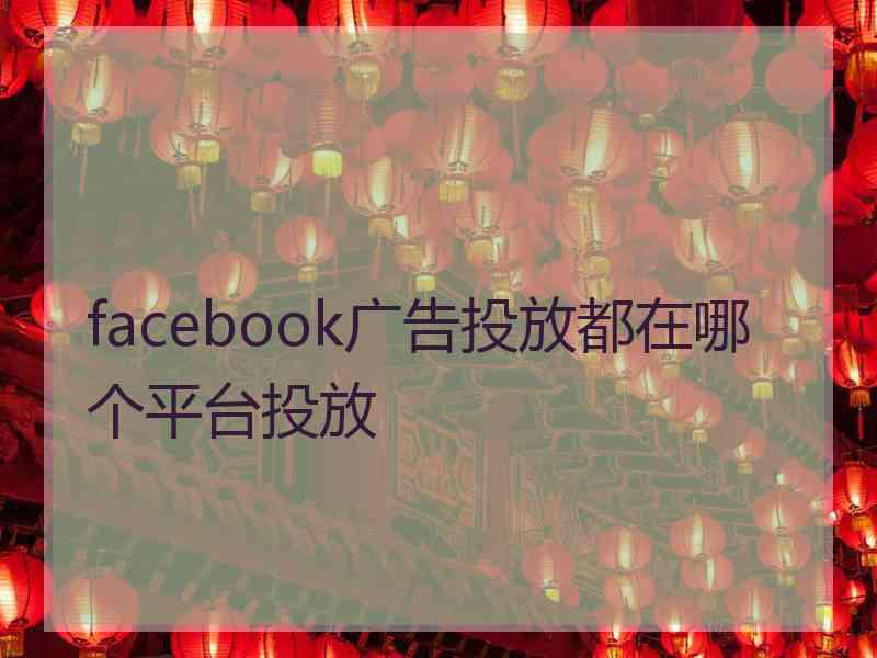 facebook广告投放都在哪个平台投放