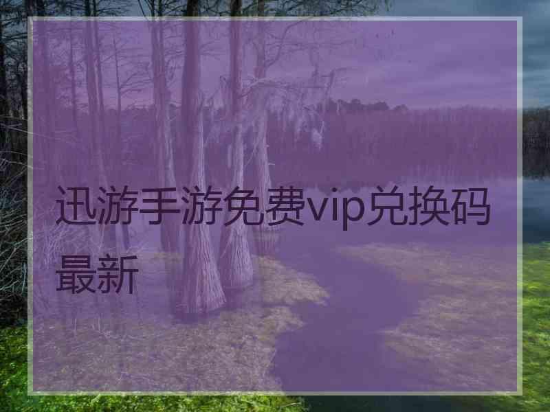 迅游手游免费vip兑换码最新