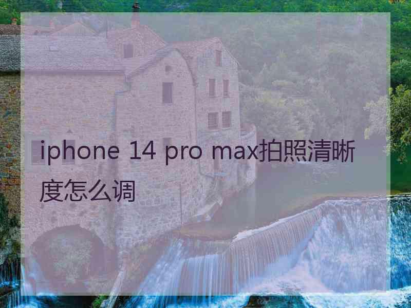 iphone 14 pro max拍照清晰度怎么调