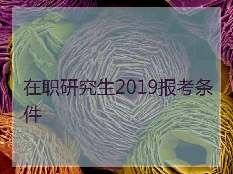 在职研究生2019报考条件