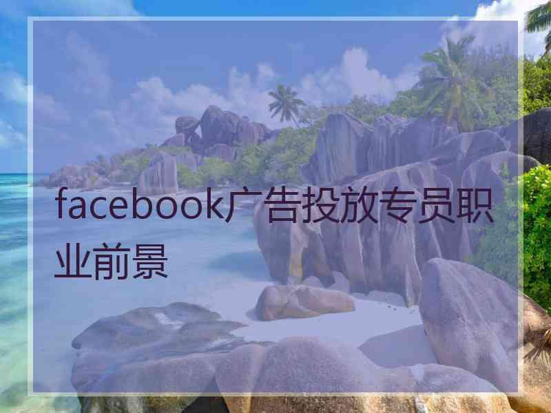 facebook广告投放专员职业前景