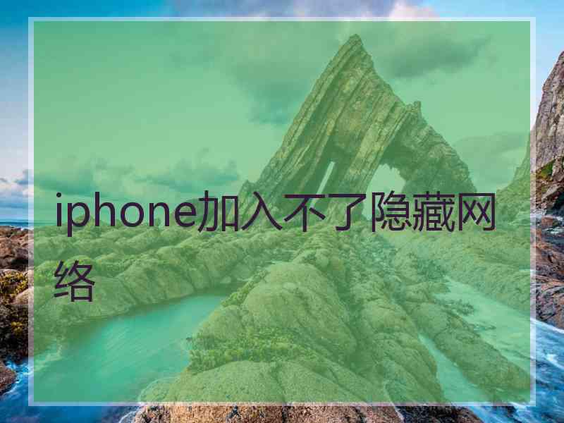 iphone加入不了隐藏网络