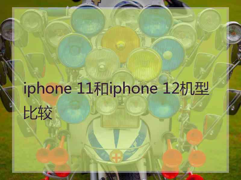 iphone 11和iphone 12机型比较