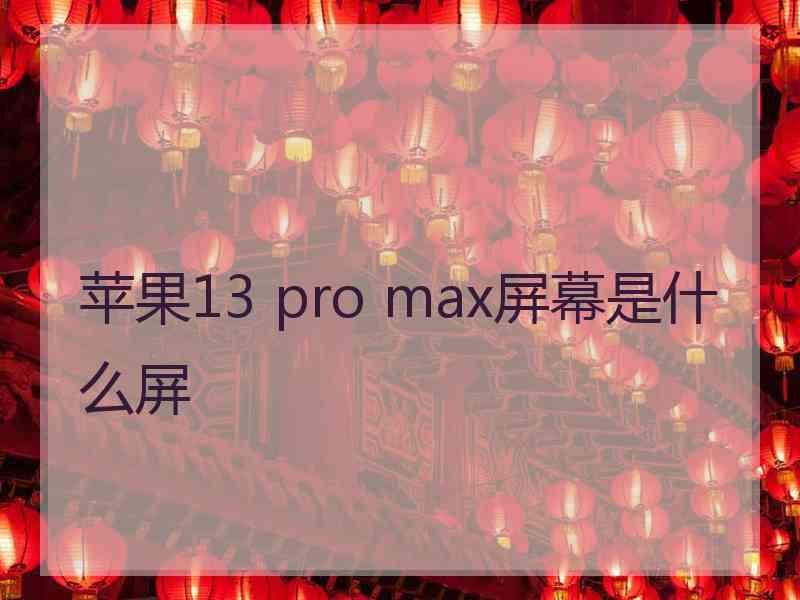 苹果13 pro max屏幕是什么屏