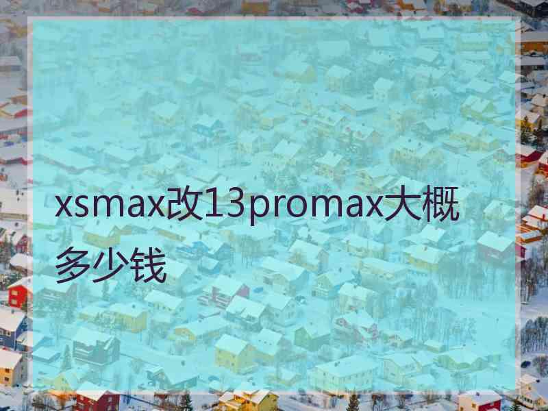 xsmax改13promax大概多少钱