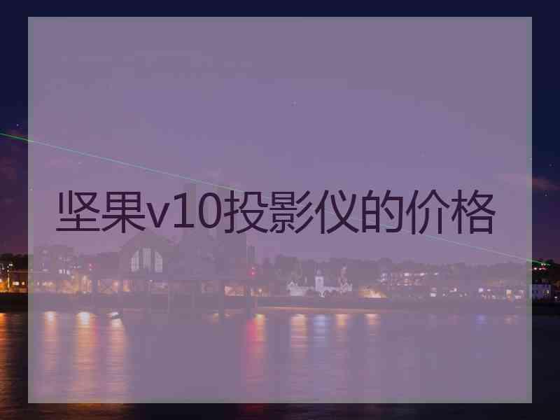 坚果v10投影仪的价格