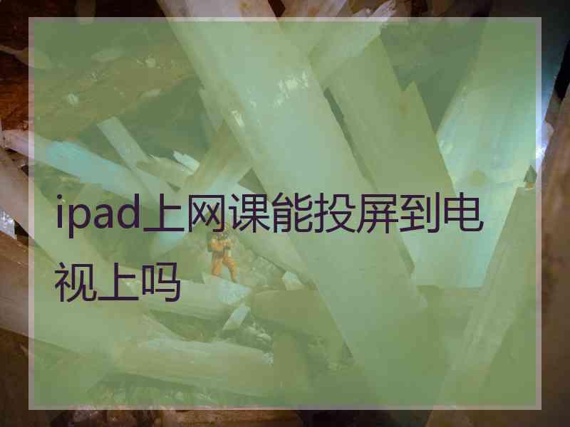 ipad上网课能投屏到电视上吗