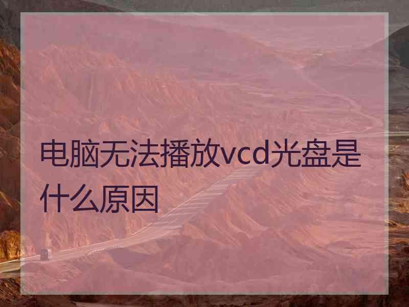 电脑无法播放vcd光盘是什么原因