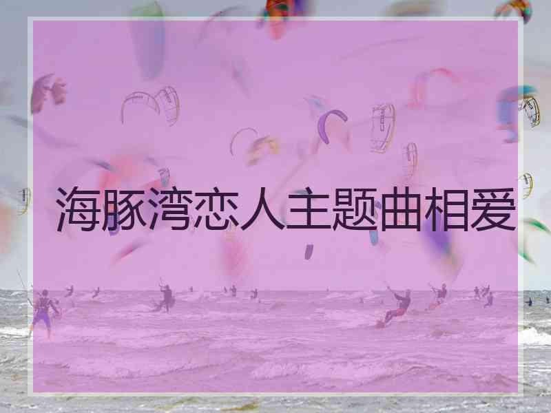 海豚湾恋人主题曲相爱