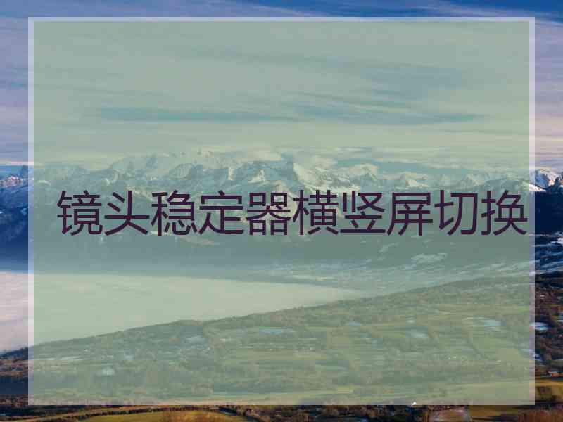 镜头稳定器横竖屏切换