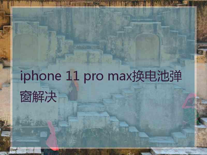 iphone 11 pro max换电池弹窗解决