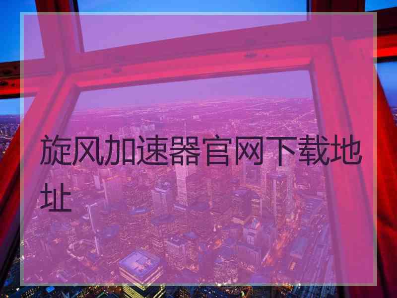 旋风加速器官网下载地址