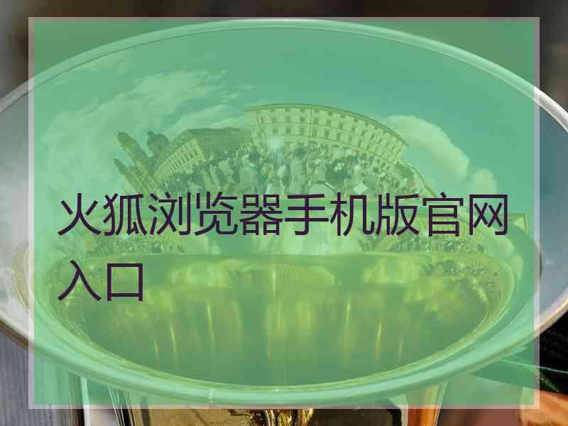 火狐浏览器手机版官网入口