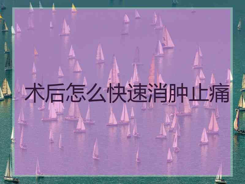 术后怎么快速消肿止痛