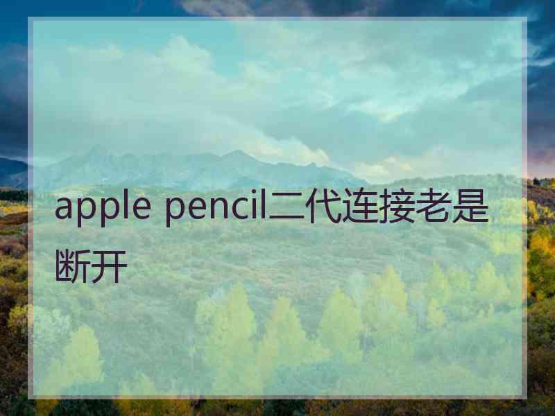 apple pencil二代连接老是断开