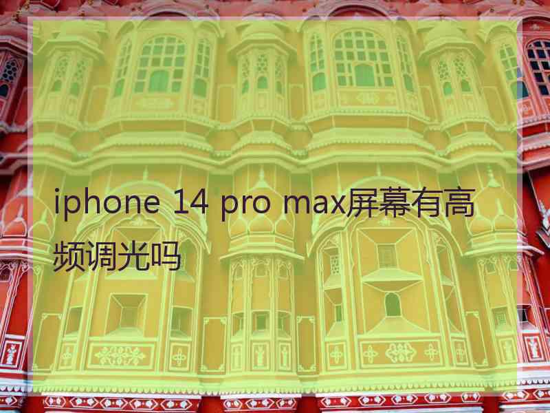 iphone 14 pro max屏幕有高频调光吗