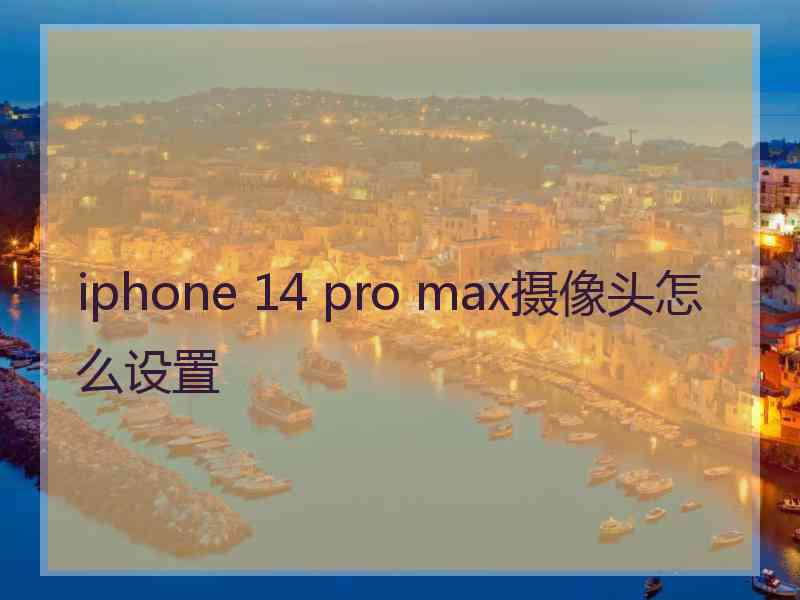 iphone 14 pro max摄像头怎么设置