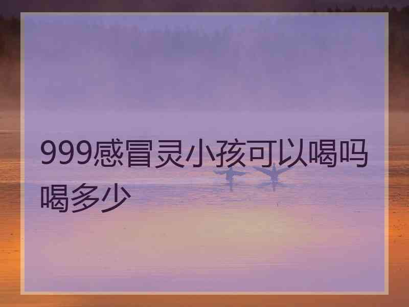 999感冒灵小孩可以喝吗喝多少