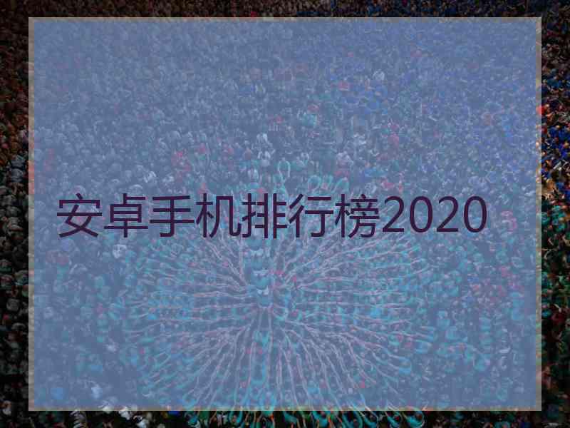 安卓手机排行榜2020