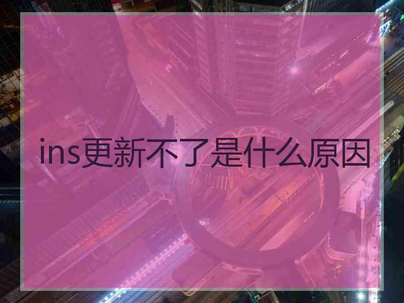 ins更新不了是什么原因