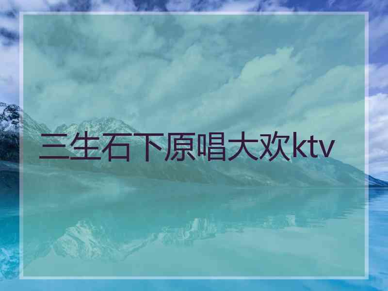 三生石下原唱大欢ktv