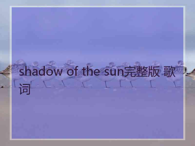 shadow of the sun完整版 歌词