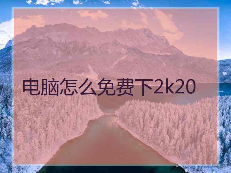 电脑怎么免费下2k20