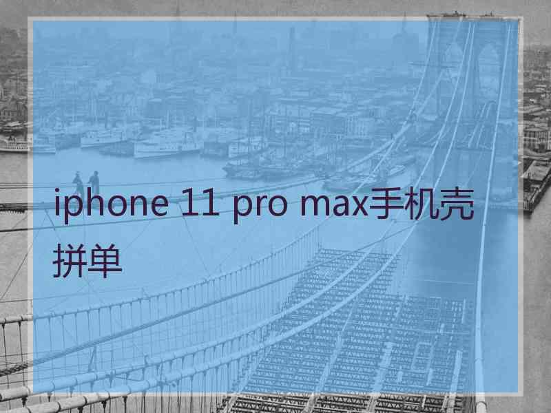 iphone 11 pro max手机壳拼单