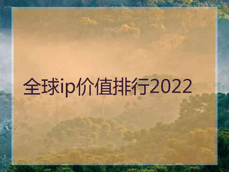 全球ip价值排行2022