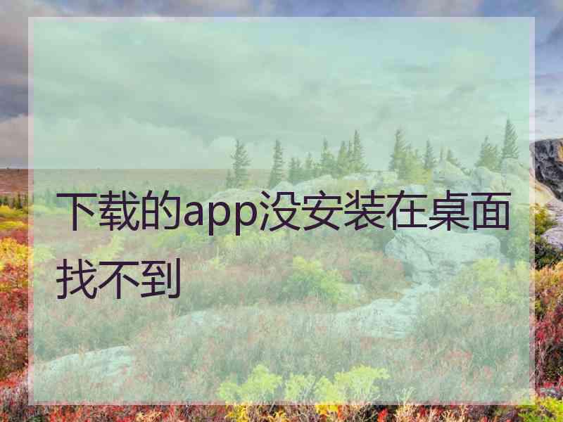 下载的app没安装在桌面找不到