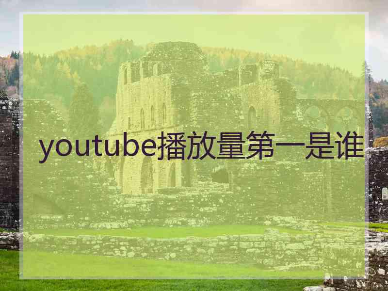 youtube播放量第一是谁