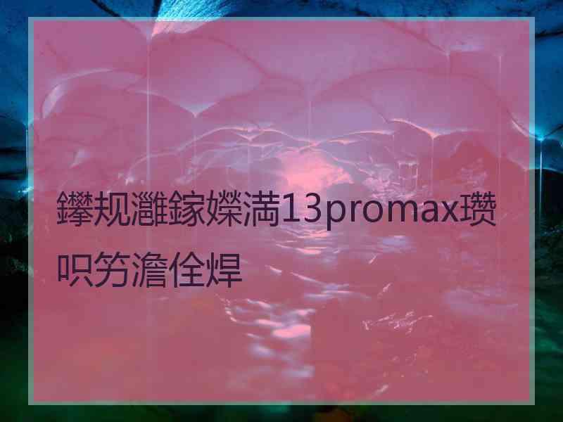 鑻规灉鎵嬫満13promax瓒呮竻澹佺焊