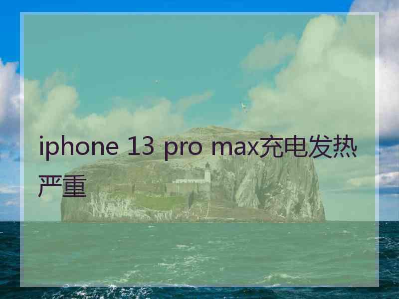 iphone 13 pro max充电发热严重