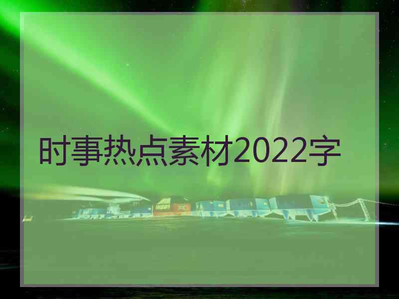 时事热点素材2022字