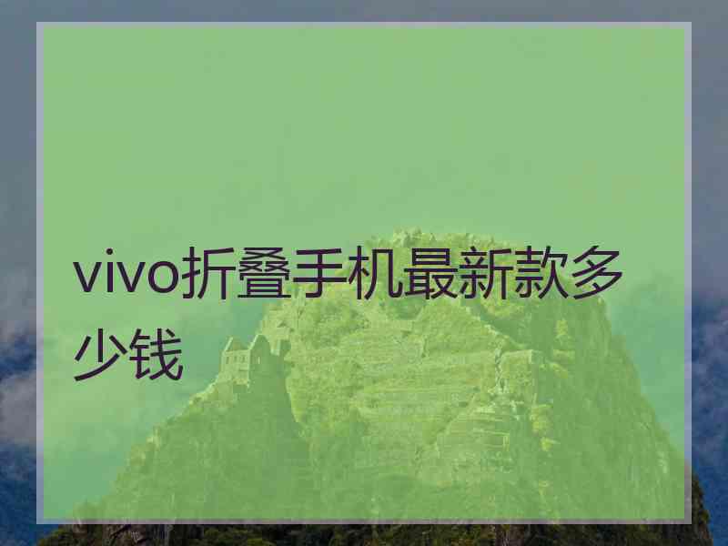 vivo折叠手机最新款多少钱