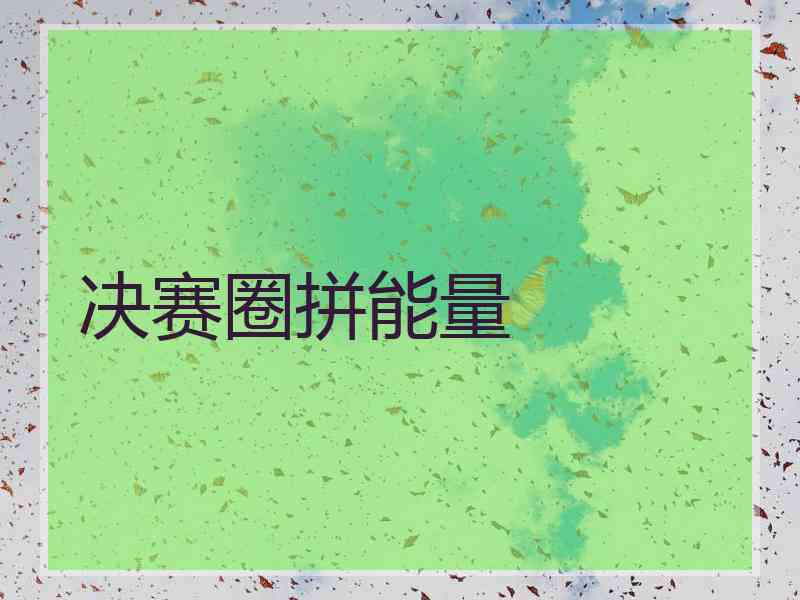 决赛圈拼能量