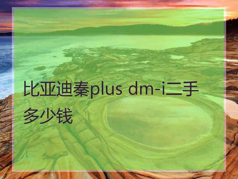 比亚迪秦plus dm-i二手多少钱