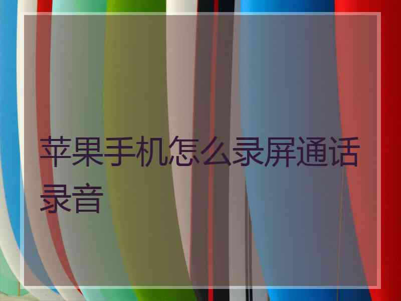 苹果手机怎么录屏通话录音