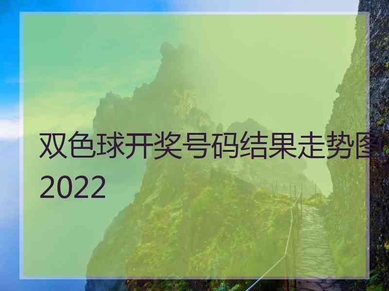 双色球开奖号码结果走势图2022