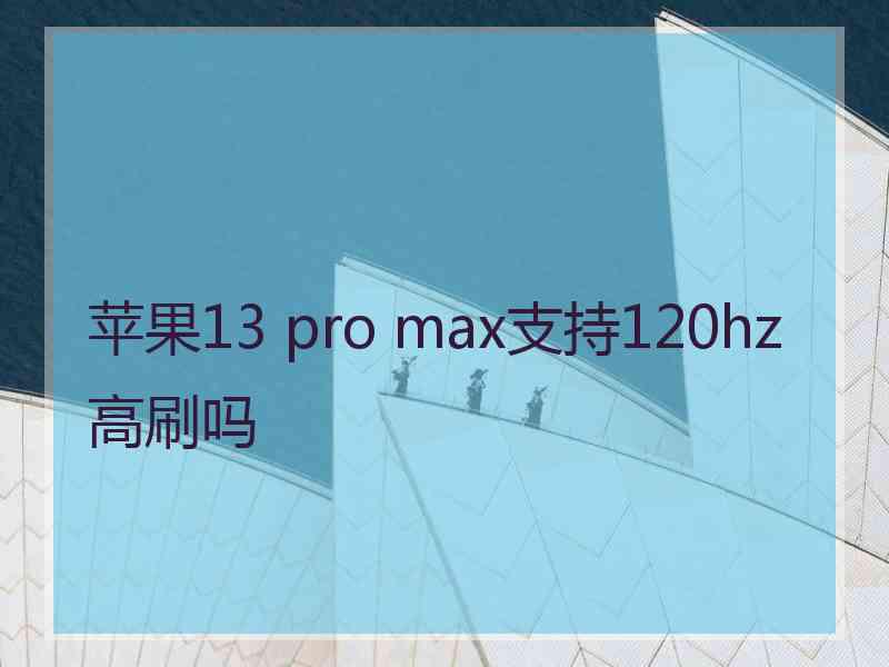 苹果13 pro max支持120hz高刷吗