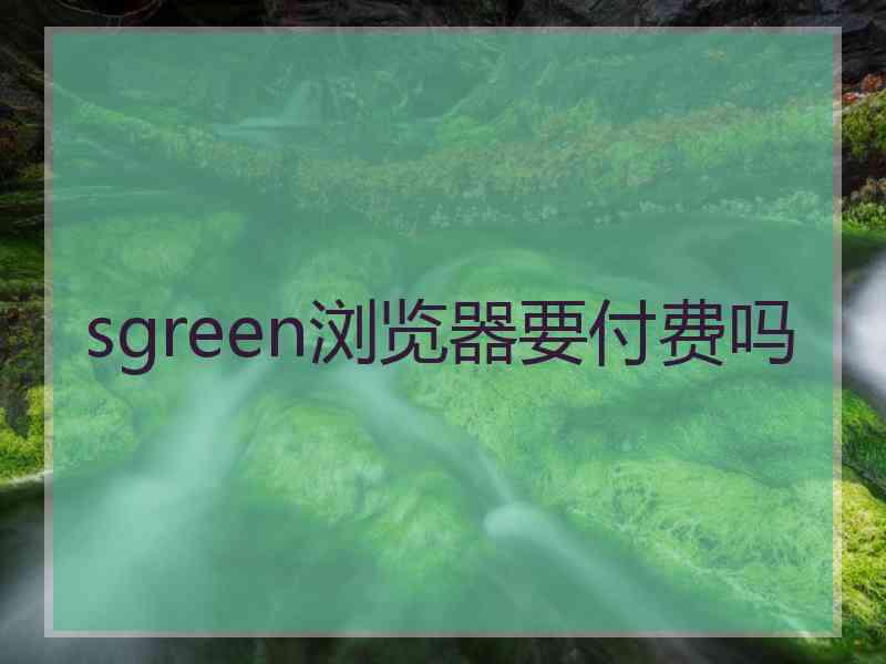 sgreen浏览器要付费吗