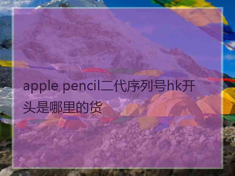 apple pencil二代序列号hk开头是哪里的货