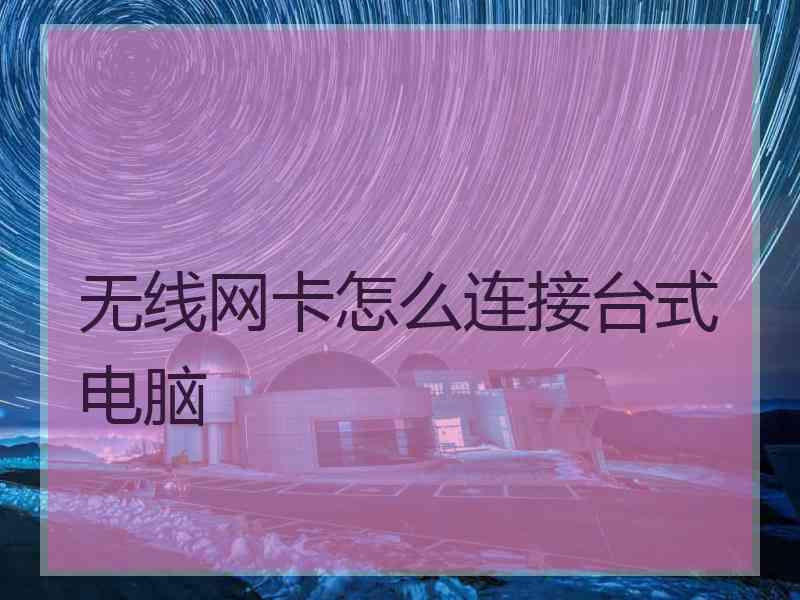 无线网卡怎么连接台式电脑