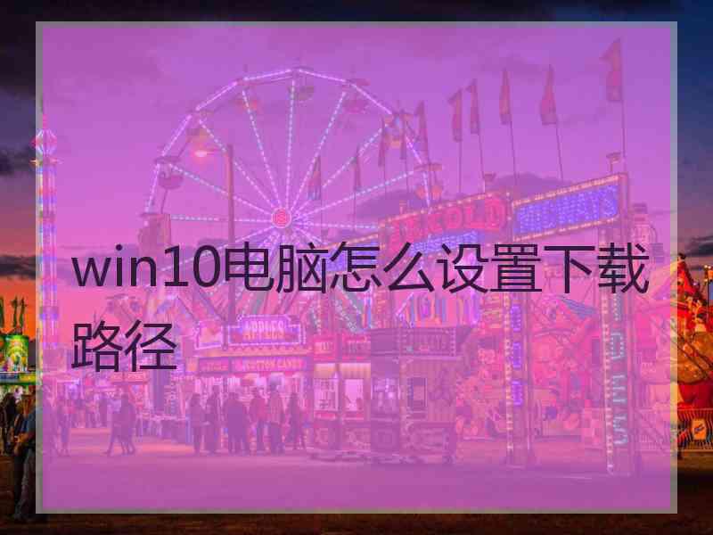 win10电脑怎么设置下载路径