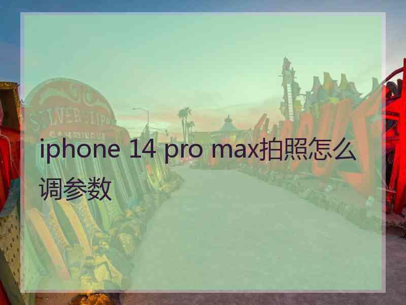 iphone 14 pro max拍照怎么调参数