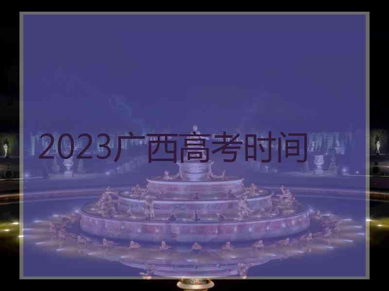 2023广西高考时间