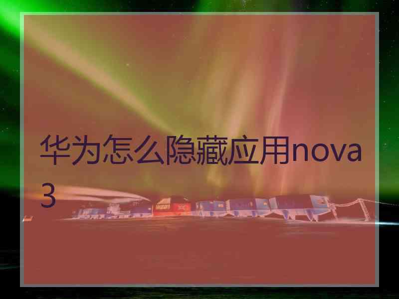 华为怎么隐藏应用nova3