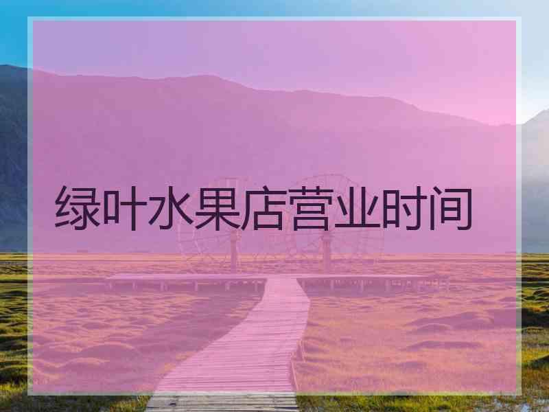 绿叶水果店营业时间