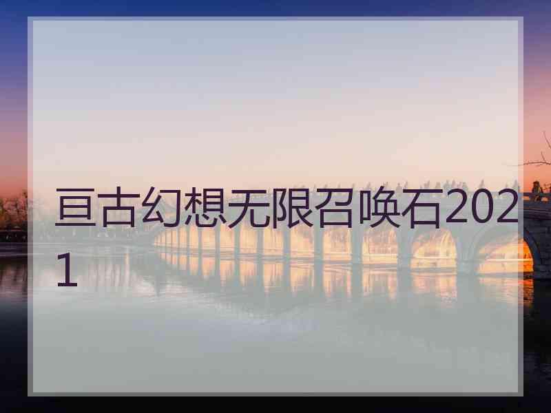 亘古幻想无限召唤石2021